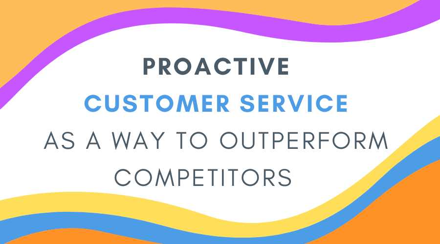 Proactive Customer Service as a Way to Outperform Competitors